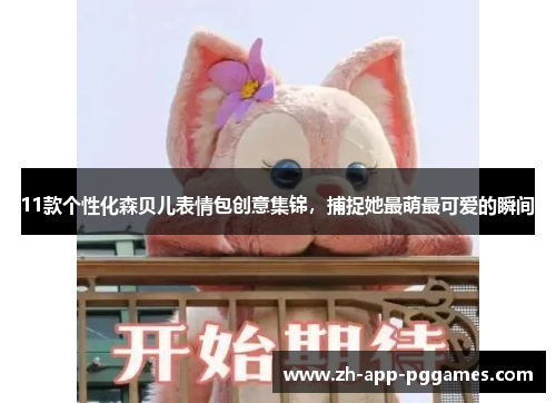 11款个性化森贝儿表情包创意集锦，捕捉她最萌最可爱的瞬间