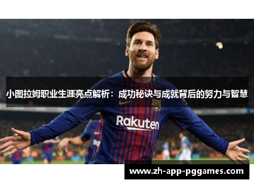 小图拉姆职业生涯亮点解析：成功秘诀与成就背后的努力与智慧
