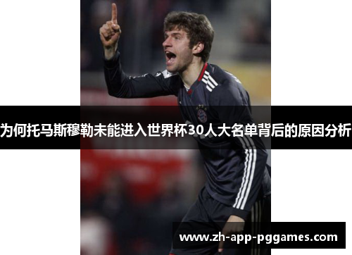 为何托马斯穆勒未能进入世界杯30人大名单背后的原因分析