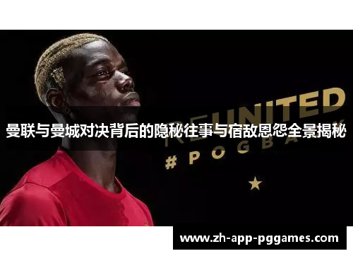 曼联与曼城对决背后的隐秘往事与宿敌恩怨全景揭秘