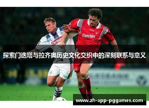 探索门迭塔与拉齐奥历史文化交织中的深刻联系与意义