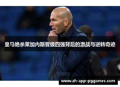 皇马绝杀莱加内斯晋级四强背后的激战与逆转奇迹