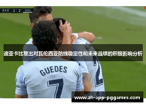 迪亚卡比复出对瓦伦西亚防线稳定性和未来战绩的积极影响分析