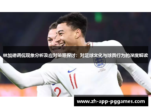 林加德调侃现象分析及应对策略探讨：对足球文化与球员行为的深度解读