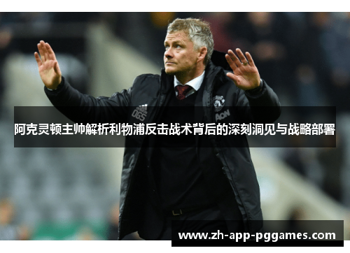 阿克灵顿主帅解析利物浦反击战术背后的深刻洞见与战略部署