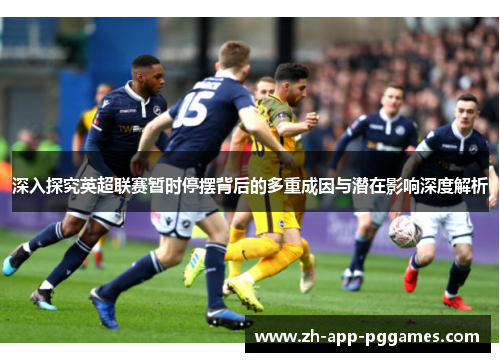 深入探究英超联赛暂时停摆背后的多重成因与潜在影响深度解析