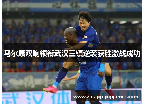 马尔康双响领衔武汉三镇逆袭获胜激战成功