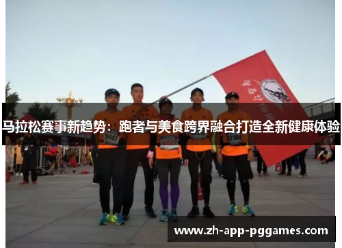 马拉松赛事新趋势：跑者与美食跨界融合打造全新健康体验