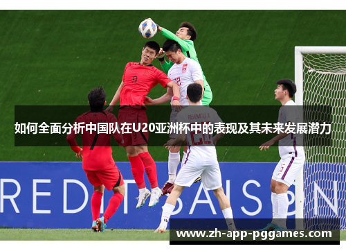 如何全面分析中国队在U20亚洲杯中的表现及其未来发展潜力