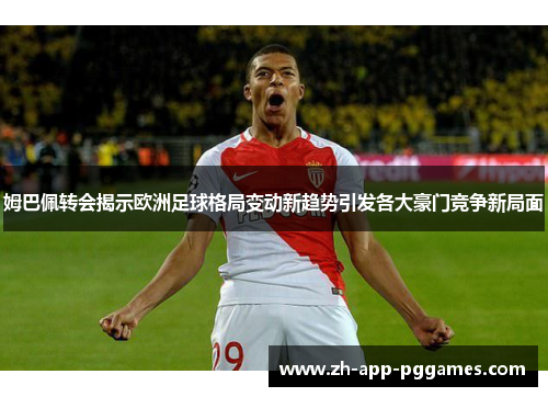 姆巴佩转会揭示欧洲足球格局变动新趋势引发各大豪门竞争新局面