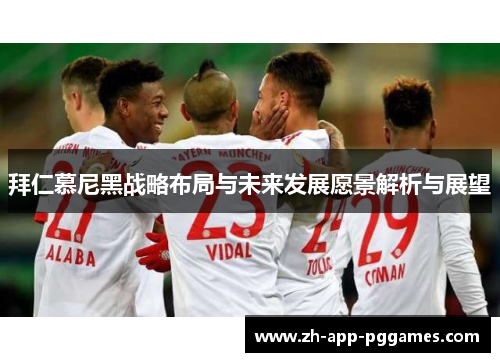拜仁慕尼黑战略布局与未来发展愿景解析与展望