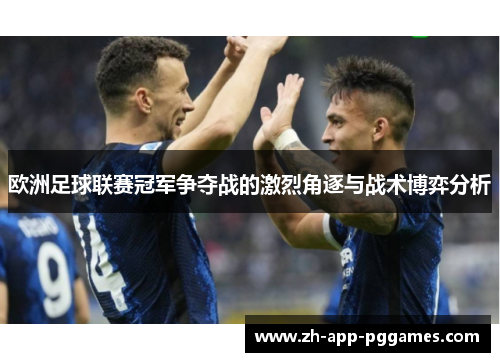 欧洲足球联赛冠军争夺战的激烈角逐与战术博弈分析