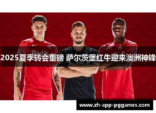 2025夏季转会重磅 萨尔茨堡红牛迎来澳洲神锋
