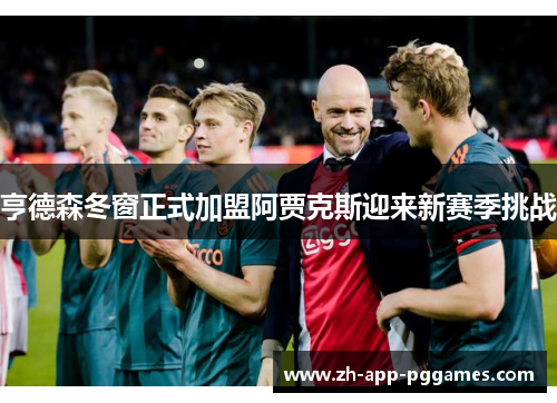 亨德森冬窗正式加盟阿贾克斯迎来新赛季挑战