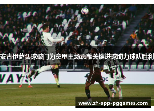 安古伊萨头球破门为意甲主场贡献关键进球助力球队胜利