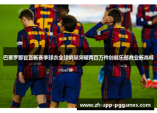 巴塞罗那官宣新赛季球衣全球销量突破两百万件创俱乐部商业新高峰