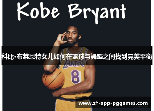 科比·布莱恩特女儿如何在篮球与舞蹈之间找到完美平衡