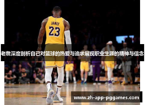 老詹深度剖析自己对篮球的热爱与追求展现职业生涯的精神与信念