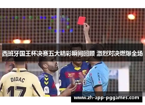 西班牙国王杯决赛五大精彩瞬间回顾 激烈对决燃爆全场